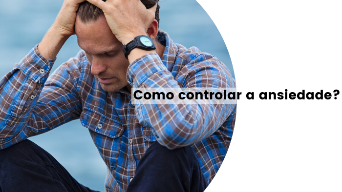 Como controlar a Ansiedade